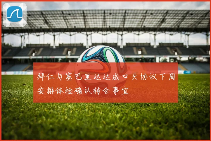拜仁与塞巴里达达成口头协议下周安排体检确认转会事宜