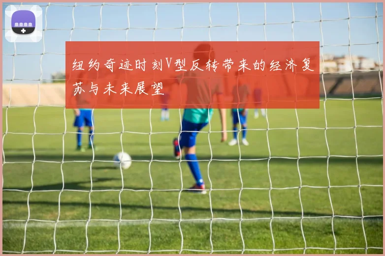 纽约奇迹时刻V型反转带来的经济复苏与未来展望