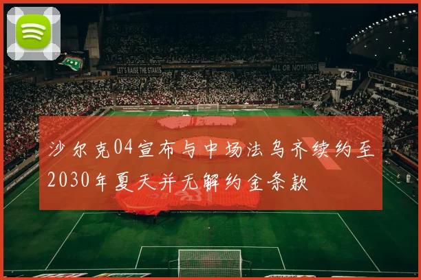 沙尔克04宣布与中场法乌齐续约至2030年夏天并无解约金条款