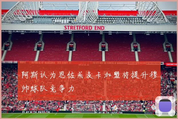 阿斯认为恩佐或麦卡加盟将提升穆帅球队竞争力