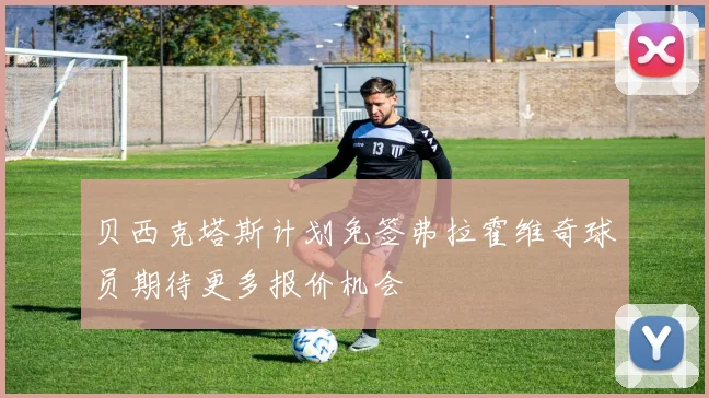 贝西克塔斯计划免签弗拉霍维奇球员期待更多报价机会