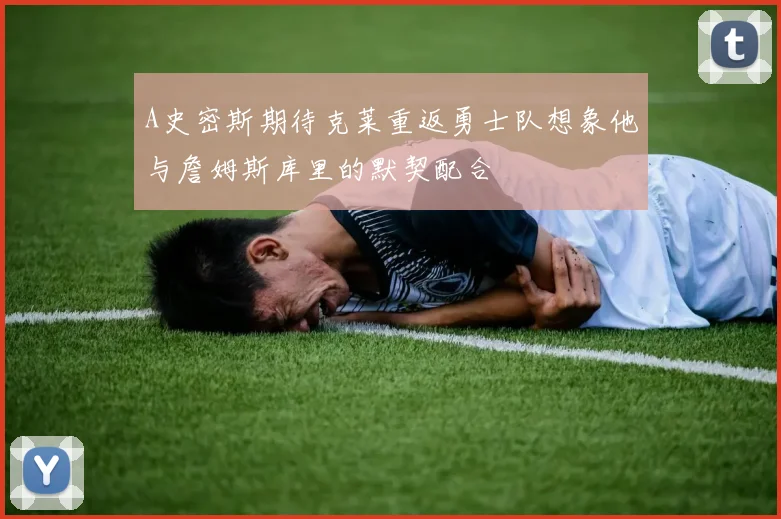 A史密斯期待克莱重返勇士队想象他与詹姆斯库里的默契配合