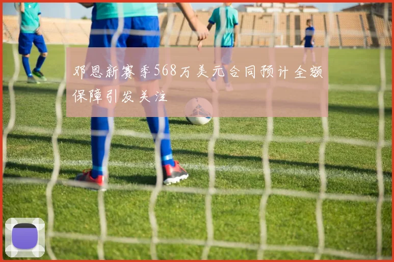 邓恩新赛季568万美元合同预计全额保障引发关注